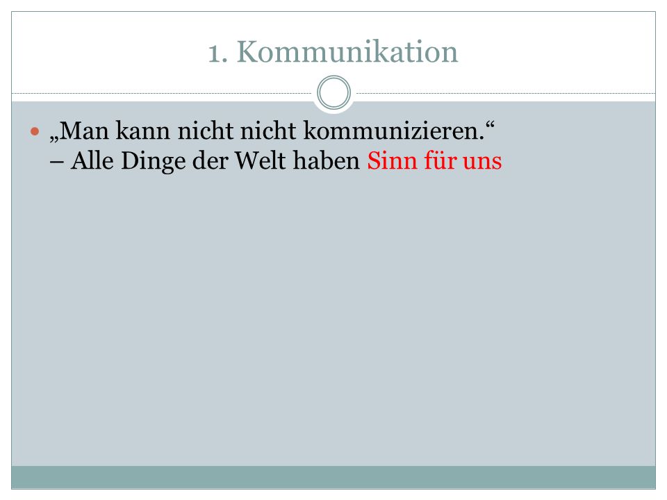 1. Kommunikation „Man kann nicht nicht kommunizieren. – Alle Dinge der Welt haben Sinn für uns