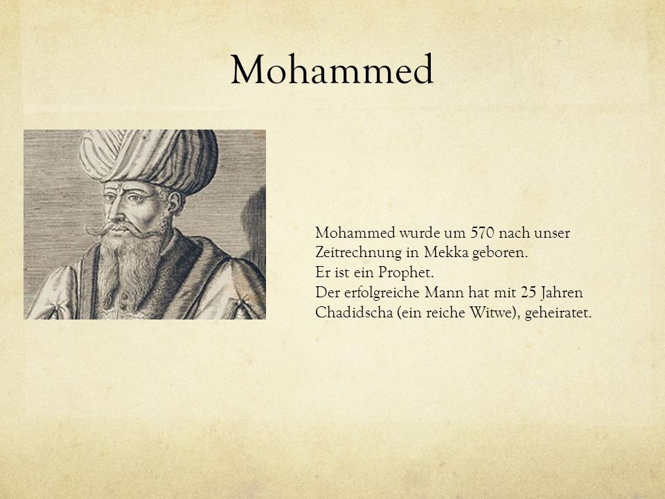 Mohammed Mohammed wurde um 570 nach unser Zeitrechnung in Mekka geboren. Er ist ein Prophet.