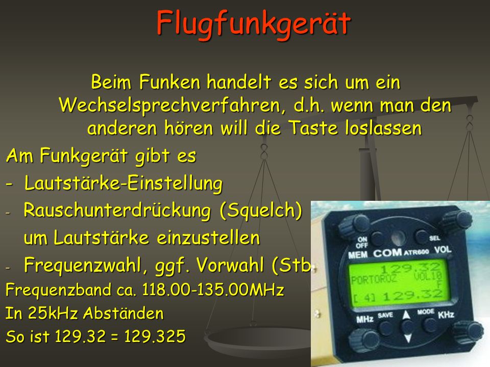 Flugfunkgerät Beim Funken handelt es sich um ein Wechselsprechverfahren, d.h. wenn man den anderen hören will die Taste loslassen.