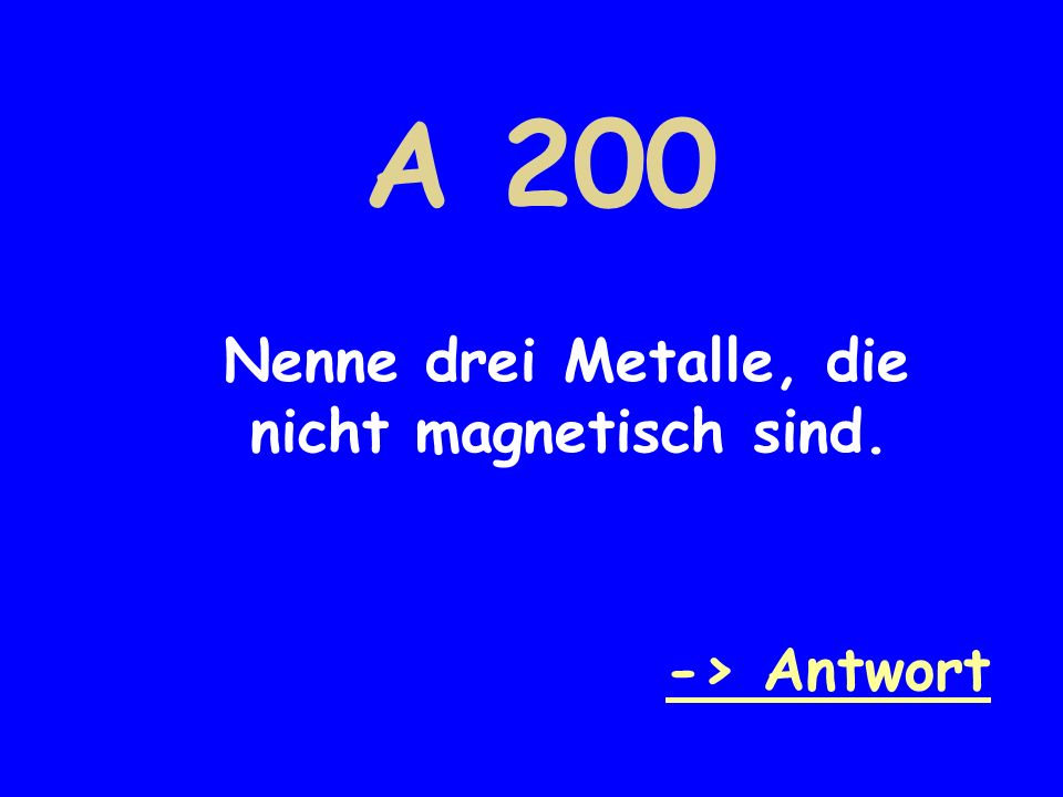 A 200 Nenne drei Metalle, die nicht magnetisch sind. -> Antwort