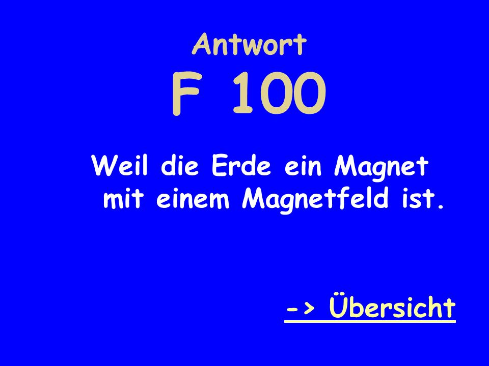 Antwort F 100 Weil die Erde ein Magnet mit einem Magnetfeld ist.