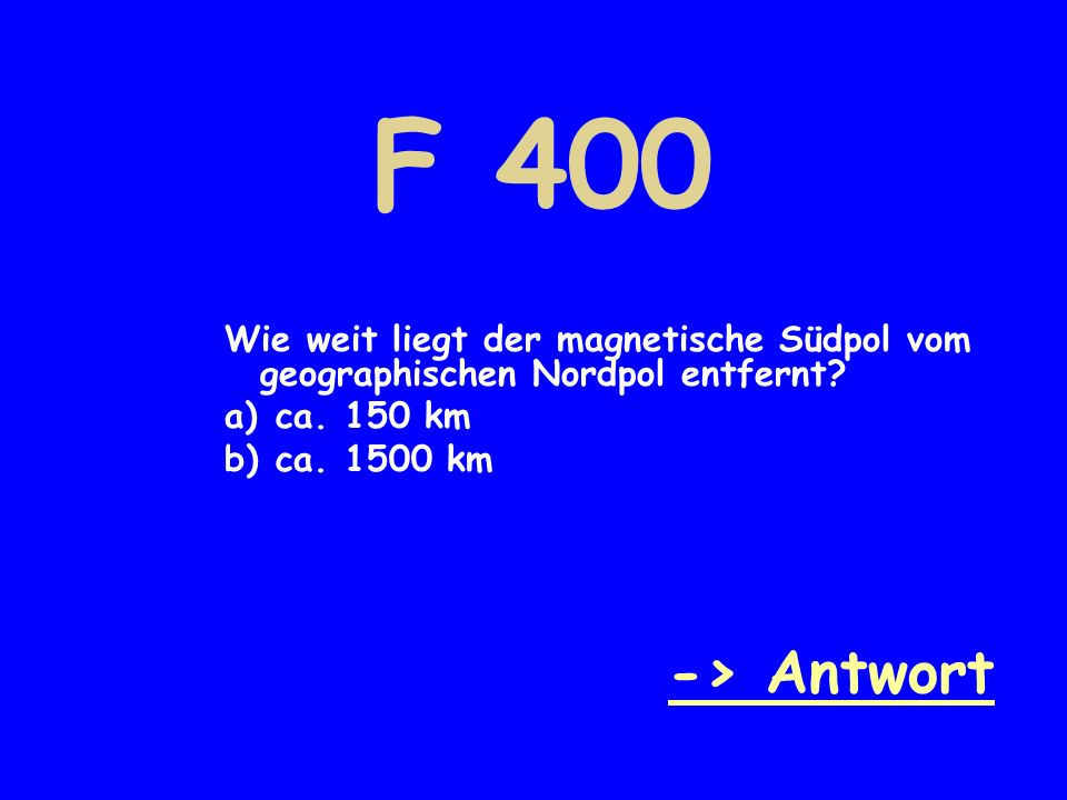 F 400 Wie weit liegt der magnetische Südpol vom geographischen Nordpol entfernt ca. 150 km. ca km.