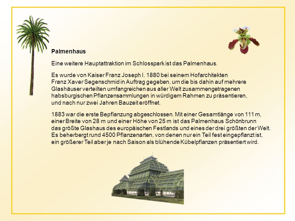 Palmenhaus Eine weitere Hauptattraktion im Schlosspark ist das Palmenhaus. Es wurde von Kaiser Franz Joseph I bei seinem Hofarchitekten.