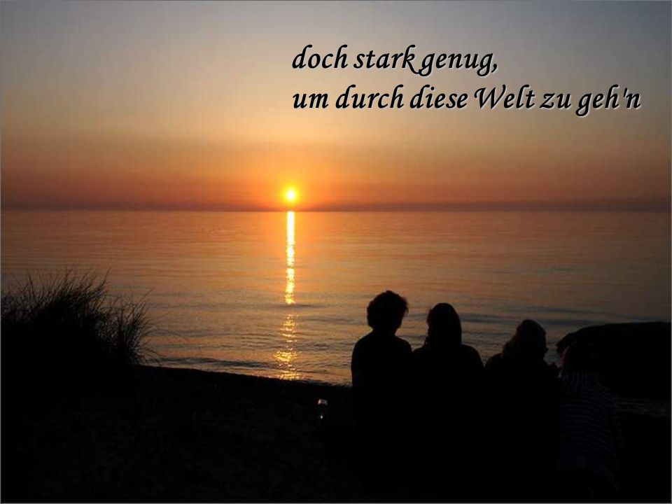 doch stark genug, um durch diese Welt zu geh n