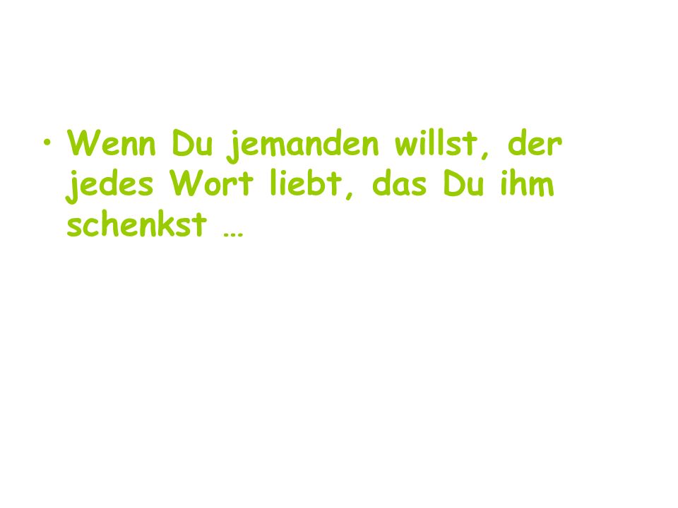 Wenn Du jemanden willst, der jedes Wort liebt, das Du ihm schenkst …
