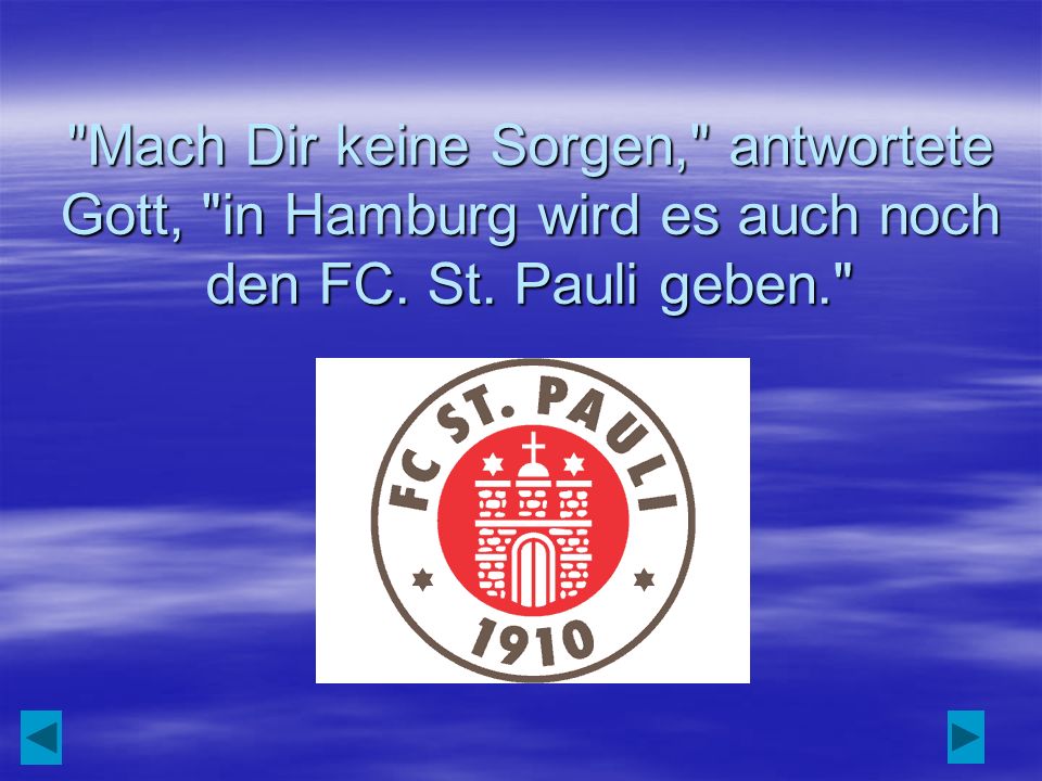 Mach Dir keine Sorgen, antwortete Gott, in Hamburg wird es auch noch den FC. St. Pauli geben.