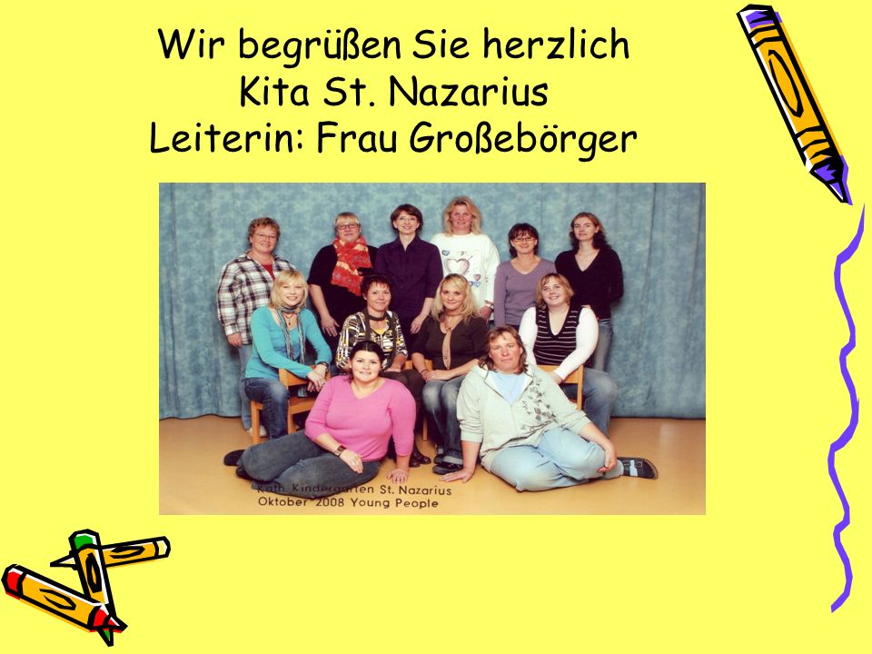 Wir begrüßen Sie herzlich Kita St. Nazarius Leiterin: Frau Großebörger