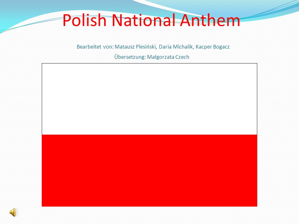 Polish National Anthem Bearbeitet von: Matausz Plesiński, Daria Michalik, Kacper Bogacz Übersetzung: Małgorzata Czech