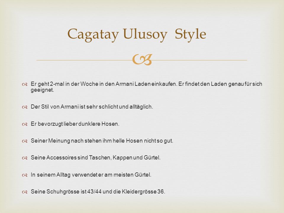 Cagatay Ulusoy Style Er geht 2-mal in der Woche in den Armani Laden einkaufen. Er findet den Laden genau für sich geeignet.