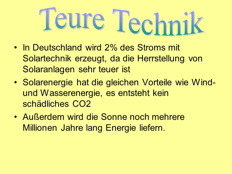 Teure Technik In Deutschland wird 2% des Stroms mit Solartechnik erzeugt, da die Herrstellung von Solaranlagen sehr teuer ist.