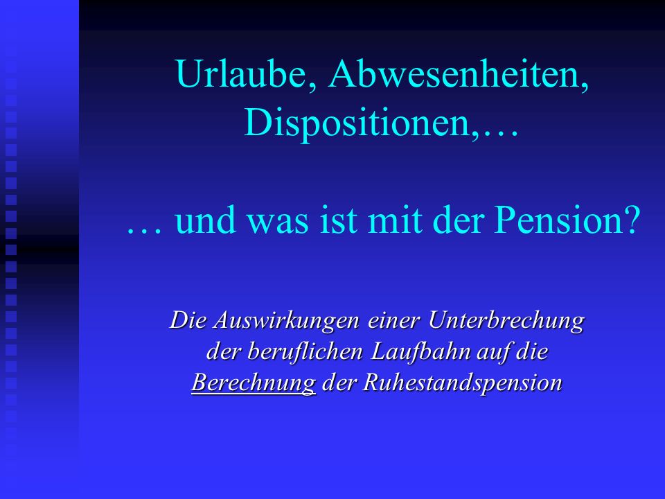 Urlaube , Abwesenheiten, Dispositionen,… … und was ist mit der Pension