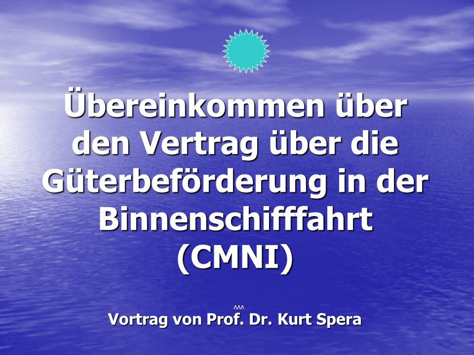 Übereinkommen über den Vertrag über die Güterbeförderung in der Binnenschifffahrt (CMNI) Vortrag von Prof. Dr. Kurt Spera