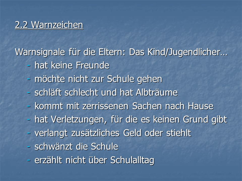 2.2 Warnzeichen Warnsignale für die Eltern: Das Kind/Jugendlicher… hat keine Freunde. möchte nicht zur Schule gehen.