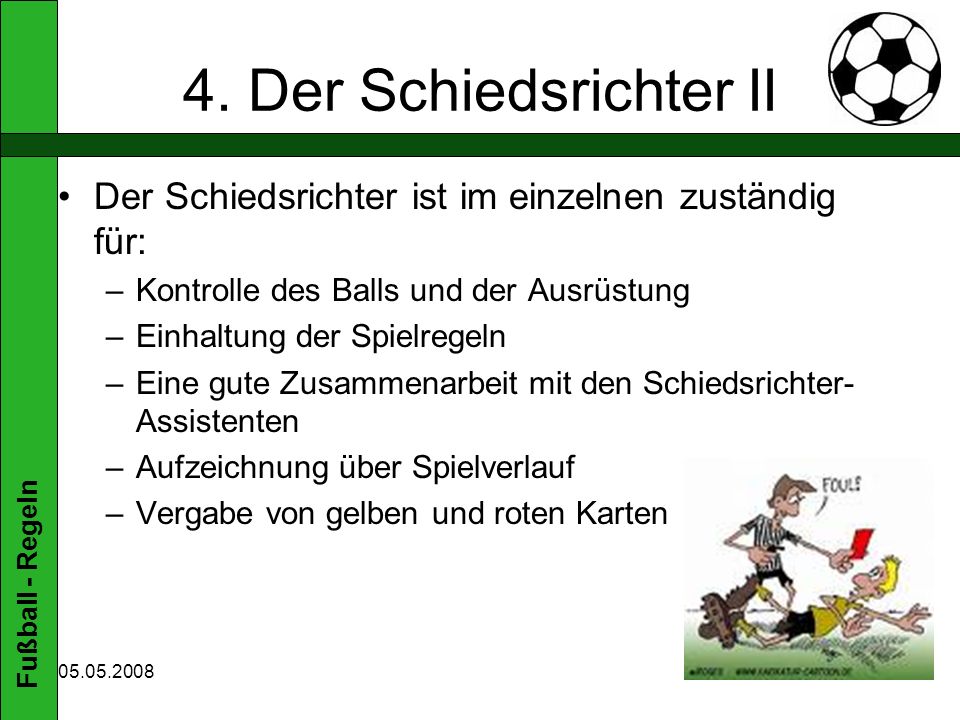 4. Der Schiedsrichter II Der Schiedsrichter ist im einzelnen zuständig für: Kontrolle des Balls und der Ausrüstung.