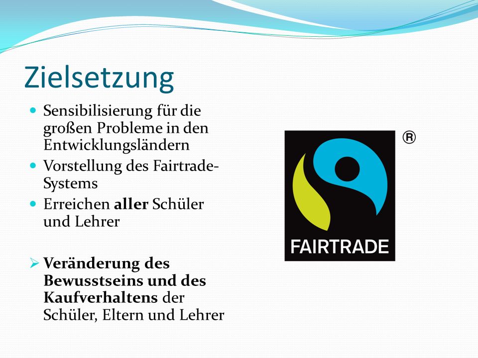 Zielsetzung Sensibilisierung für die großen Probleme in den Entwicklungsländern. Vorstellung des Fairtrade-Systems.