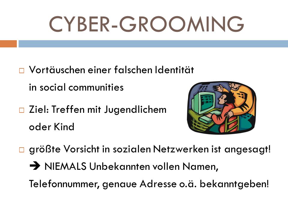 CYBER-GROOMING Vortäuschen einer falschen Identität in social communities. Ziel: Treffen mit Jugendlichem oder Kind.
