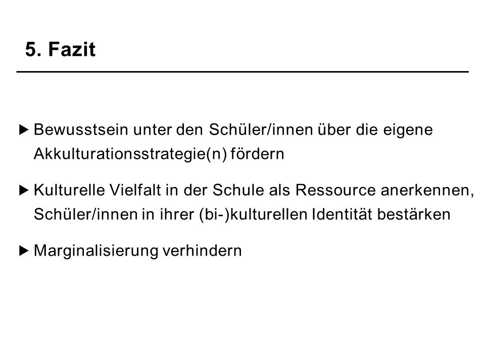 5. Fazit Bewusstsein unter den Schüler/innen über die eigene Akkulturationsstrategie(n) fördern.