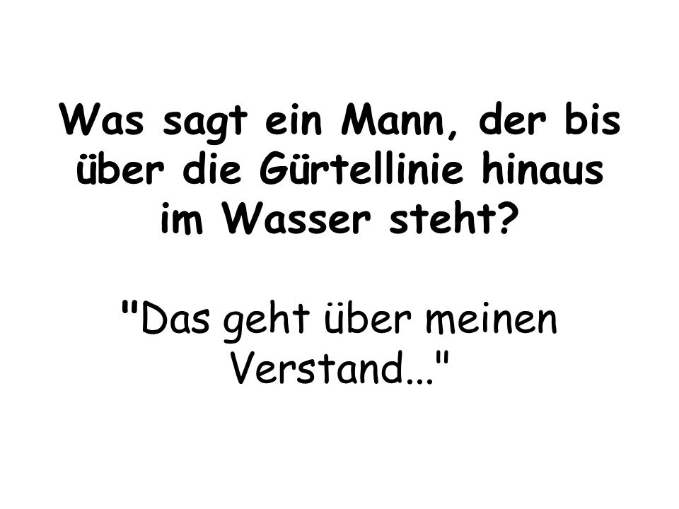 Was sagt ein Mann, der bis über die Gürtellinie hinaus im Wasser steht