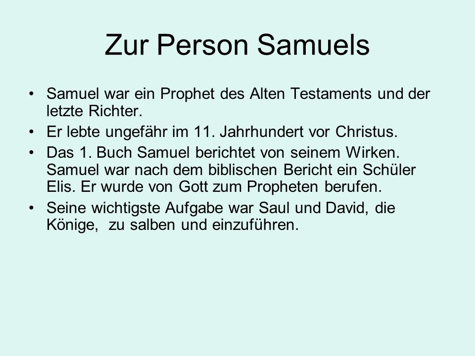 Zur Person Samuels Samuel war ein Prophet des Alten Testaments und der letzte Richter. Er lebte ungefähr im 11. Jahrhundert vor Christus.