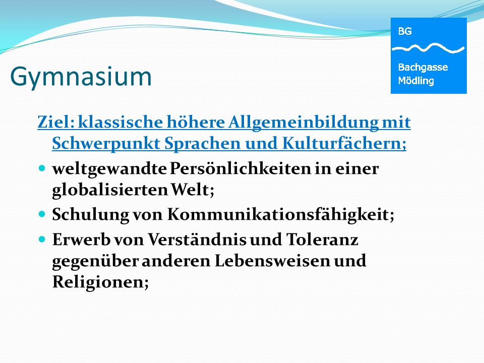 Gymnasium Ziel: klassische höhere Allgemeinbildung mit Schwerpunkt Sprachen und Kulturfächern;