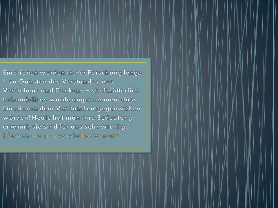 Emotionen wurden in der Forschung lange – zu Gunsten des Verstandes, des Verstehens und Denkens – stiefmütterlich behandelt; es wurde angenommen, dass Emotionen dem Verstand entgegenwirken würden.