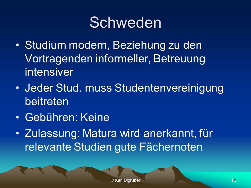 Schweden Studium modern, Beziehung zu den Vortragenden informeller, Betreuung intensiver. Jeder Stud. muss Studentenvereinigung beitreten.
