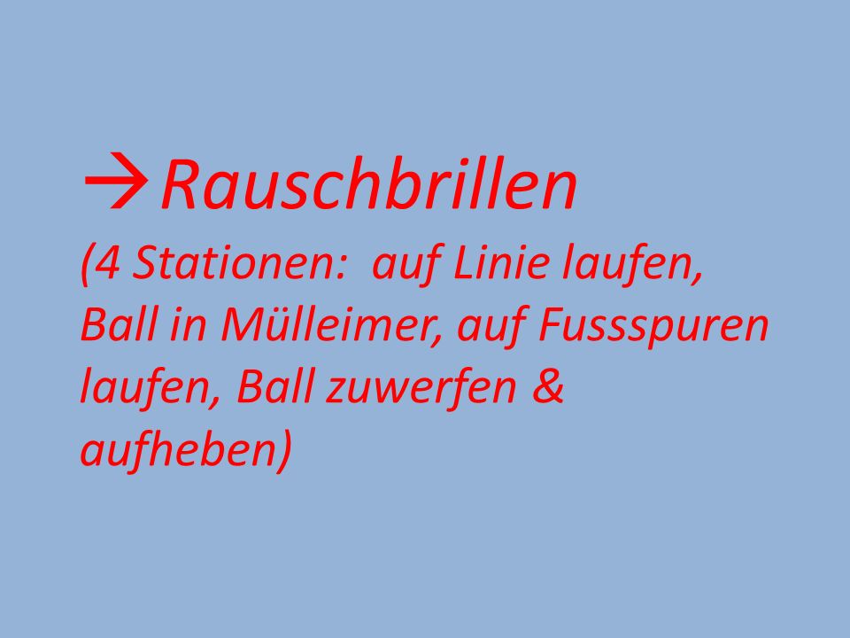 Rauschbrillen (4 Stationen: auf Linie laufen, Ball in Mülleimer, auf Fussspuren laufen, Ball zuwerfen & aufheben)