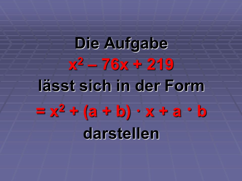 Die Aufgabe x2 – 76x lässt sich in der Form = x2 + (a + b)  x + a  b darstellen