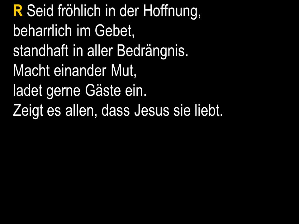 R Seid fröhlich in der Hoffnung, beharrlich im Gebet, standhaft in aller Bedrängnis.