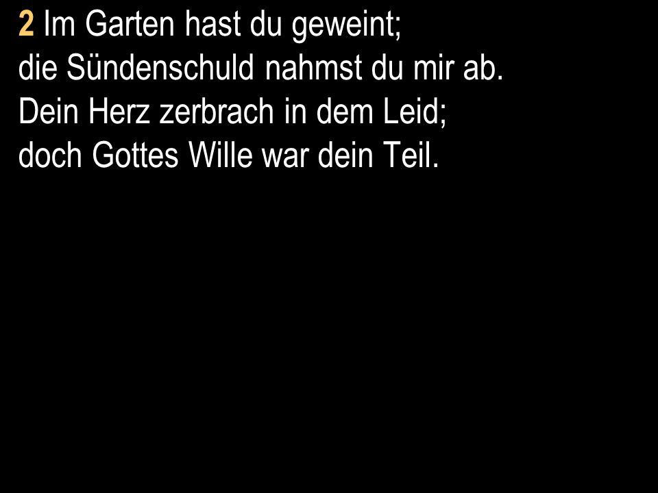 2 Im Garten hast du geweint; die Sündenschuld nahmst du mir ab