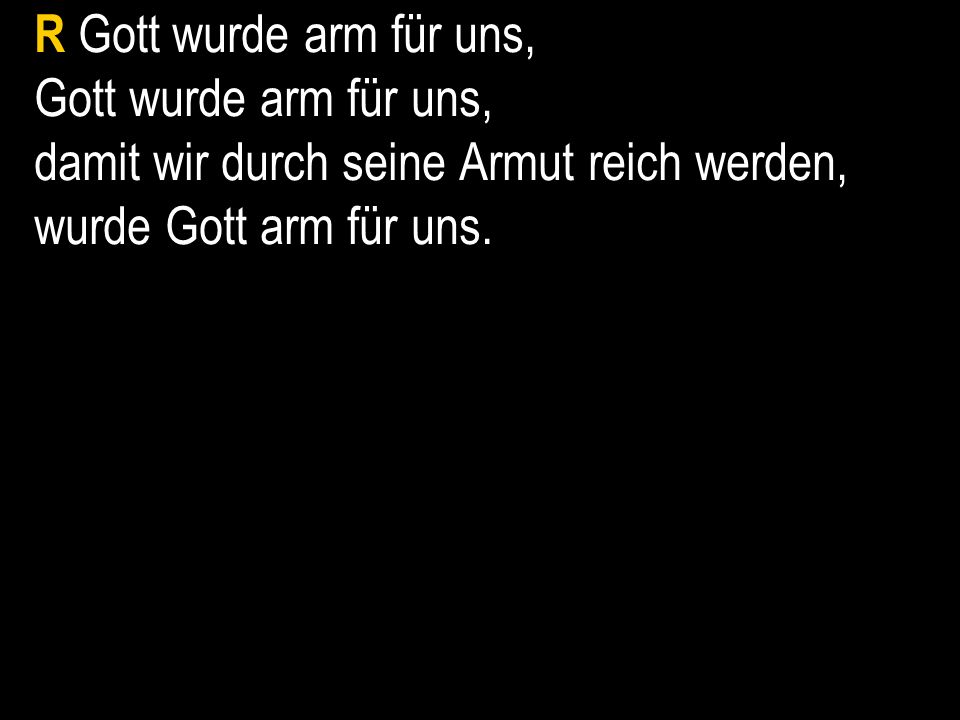 R Gott wurde arm für uns, Gott wurde arm für uns, damit wir durch seine Armut reich werden, wurde Gott arm für uns.