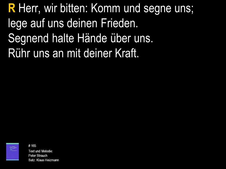 R Herr, wir bitten: Komm und segne uns; lege auf uns deinen Frieden