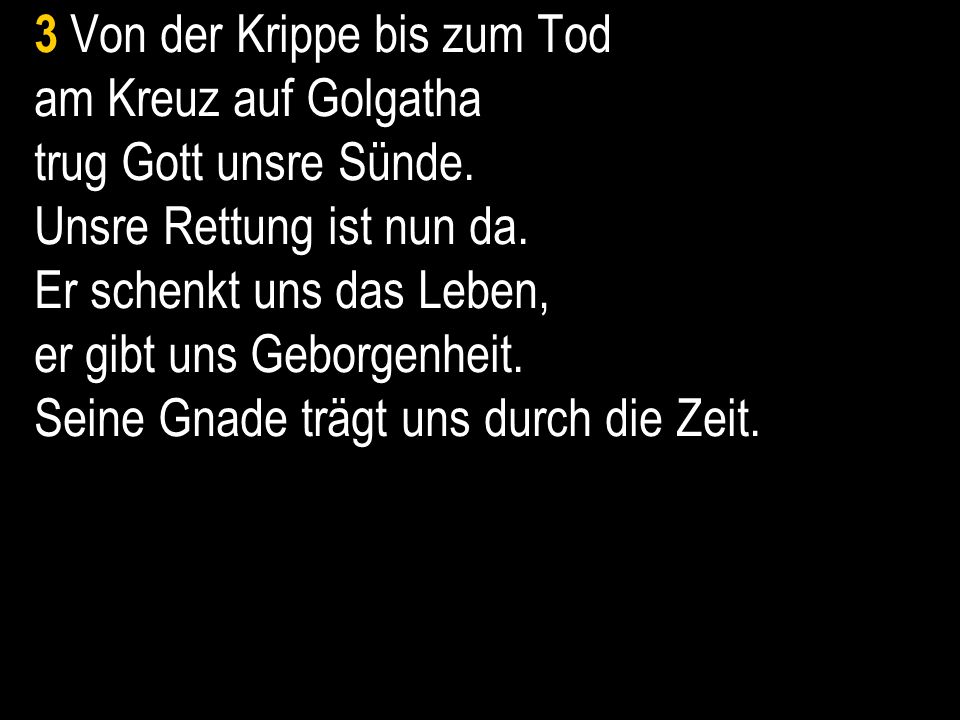 3 Von der Krippe bis zum Tod am Kreuz auf Golgatha trug Gott unsre Sünde.