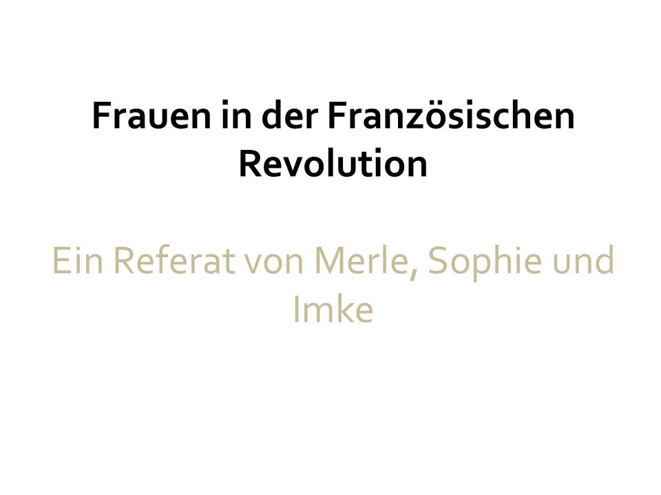 Frauen in der Französischen Revolution Ein Referat von Merle, Sophie und Imke