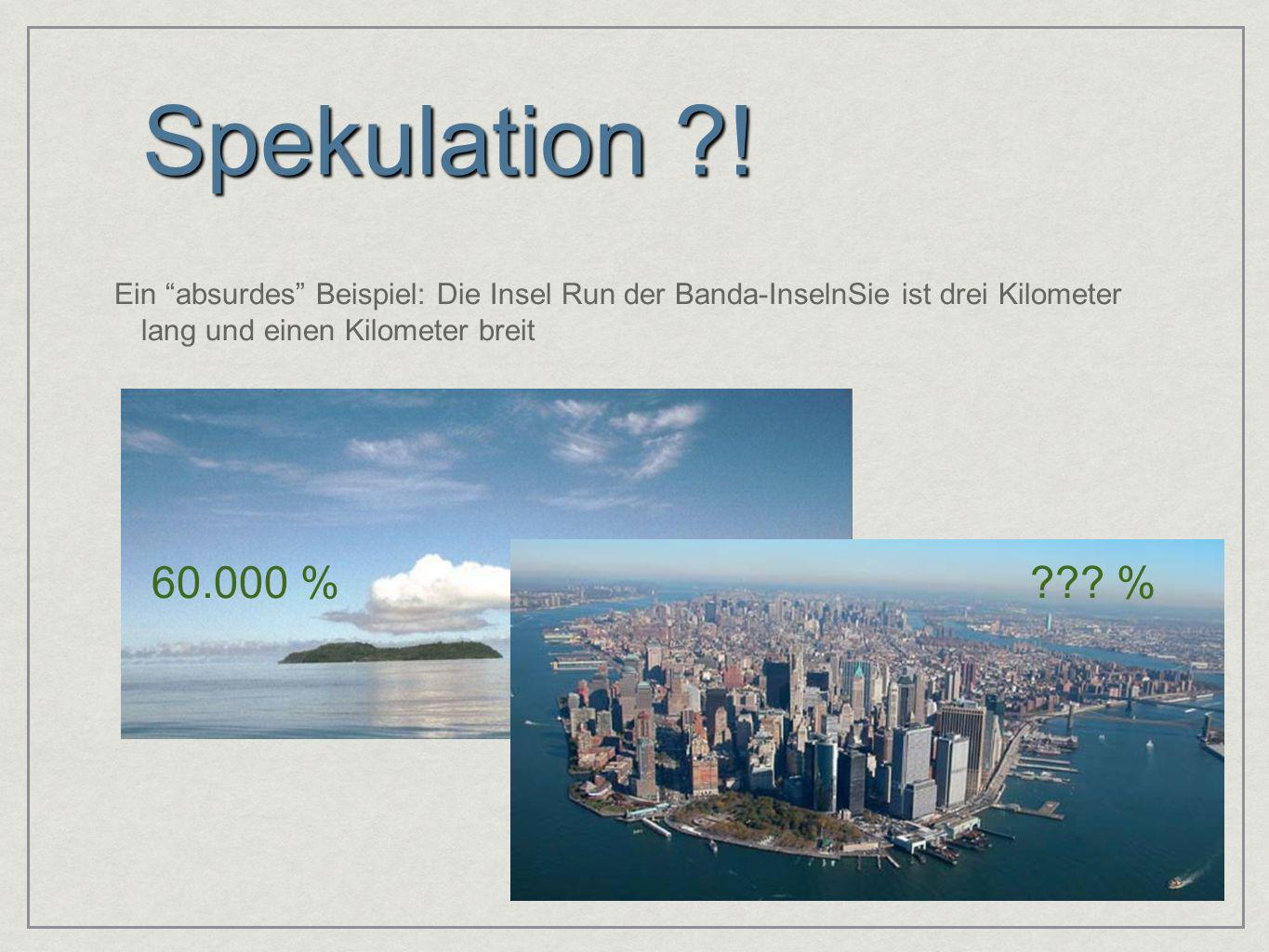 Spekulation ! Ein absurdes Beispiel: Die Insel Run der Banda-InselnSie ist drei Kilometer lang und einen Kilometer breit.