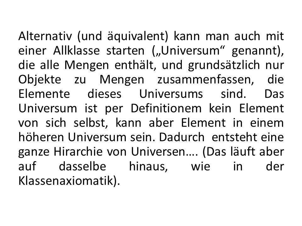 Alternativ (und äquivalent) kann man auch mit einer Allklasse starten („Universum genannt), die alle Mengen enthält, und grundsätzlich nur Objekte zu Mengen zusammenfassen, die Elemente dieses Universums sind.