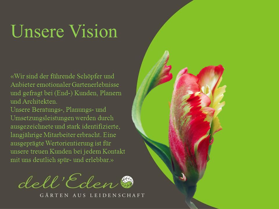 Unsere Vision «Wir sind der führende Schöpfer und Anbieter emotionaler Gartenerlebnisse und gefragt bei (End-) Kunden, Planern und Architekten.