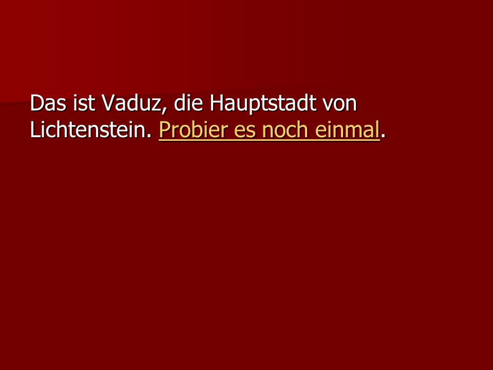 Das ist Vaduz, die Hauptstadt von Lichtenstein. Probier es noch einmal.