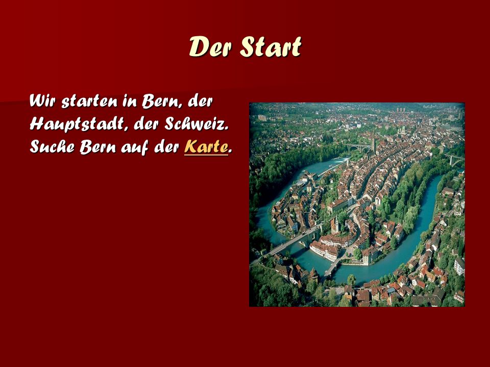 Der Start Wir starten in Bern, der Hauptstadt, der Schweiz. Suche Bern auf der Karte.