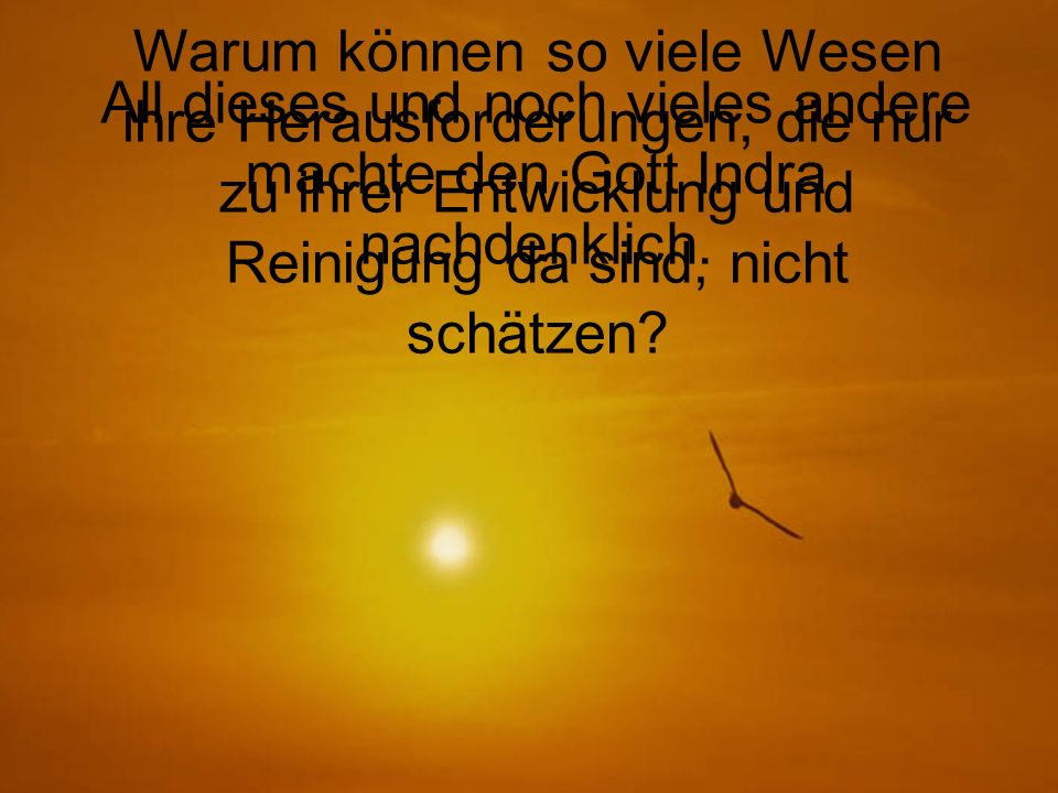 All dieses und noch vieles andere machte den Gott Indra nachdenklich.