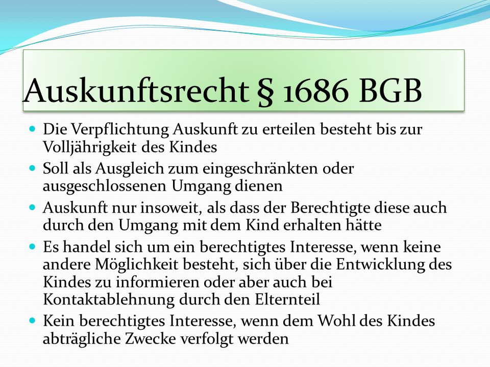 Auskunftsrecht § 1686 BGB Die Verpflichtung Auskunft zu erteilen besteht bis zur Volljährigkeit des Kindes.