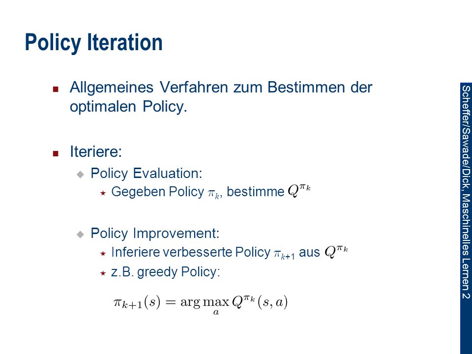 Policy Iteration Allgemeines Verfahren zum Bestimmen der optimalen Policy. Iteriere: Policy Evaluation: