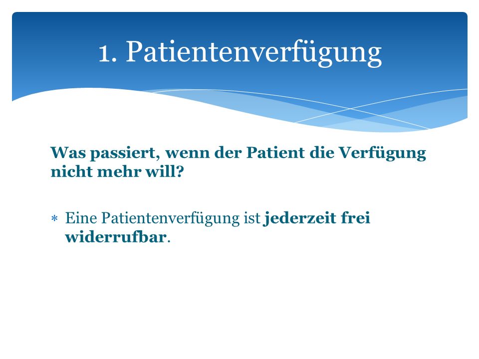 1. Patientenverfügung Was passiert, wenn der Patient die Verfügung nicht mehr will.