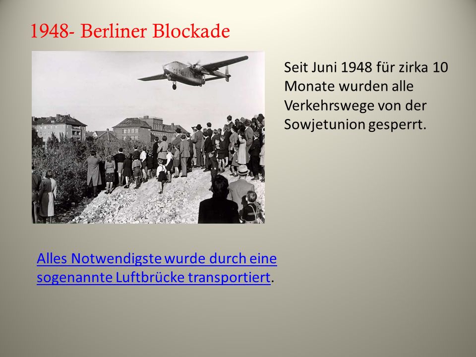 1948- Berliner Blockade Seit Juni 1948 für zirka 10 Monate wurden alle Verkehrswege von der Sowjetunion gesperrt.