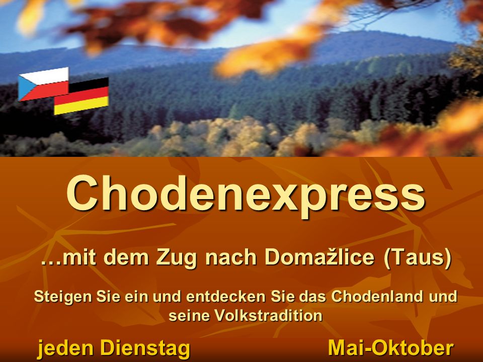 Chodenexpress …mit dem Zug nach Domažlice (Taus) Steigen Sie ein und entdecken Sie das Chodenland und seine Volkstradition jeden Dienstag Mai-Oktober