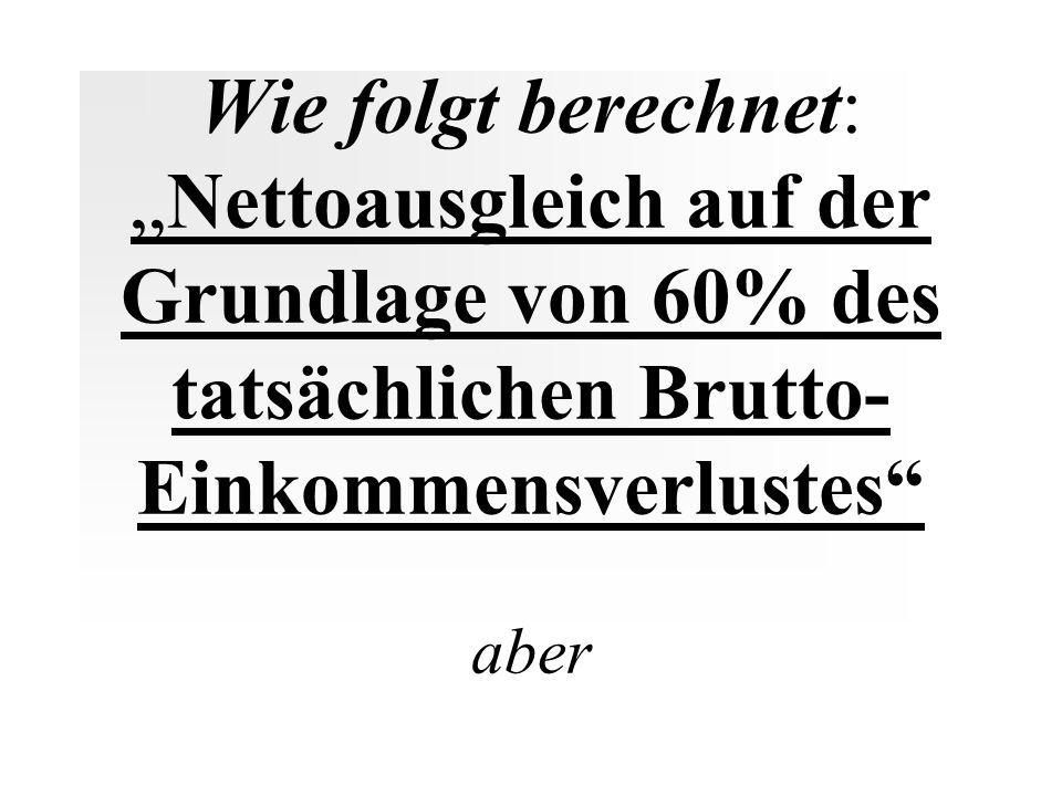 Wie folgt berechnet: „Nettoausgleich auf der Grundlage von 60% des tatsächlichen Brutto-Einkommensverlustes aber