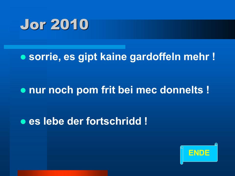 Jor 2010 sorrie, es gipt kaine gardoffeln mehr !