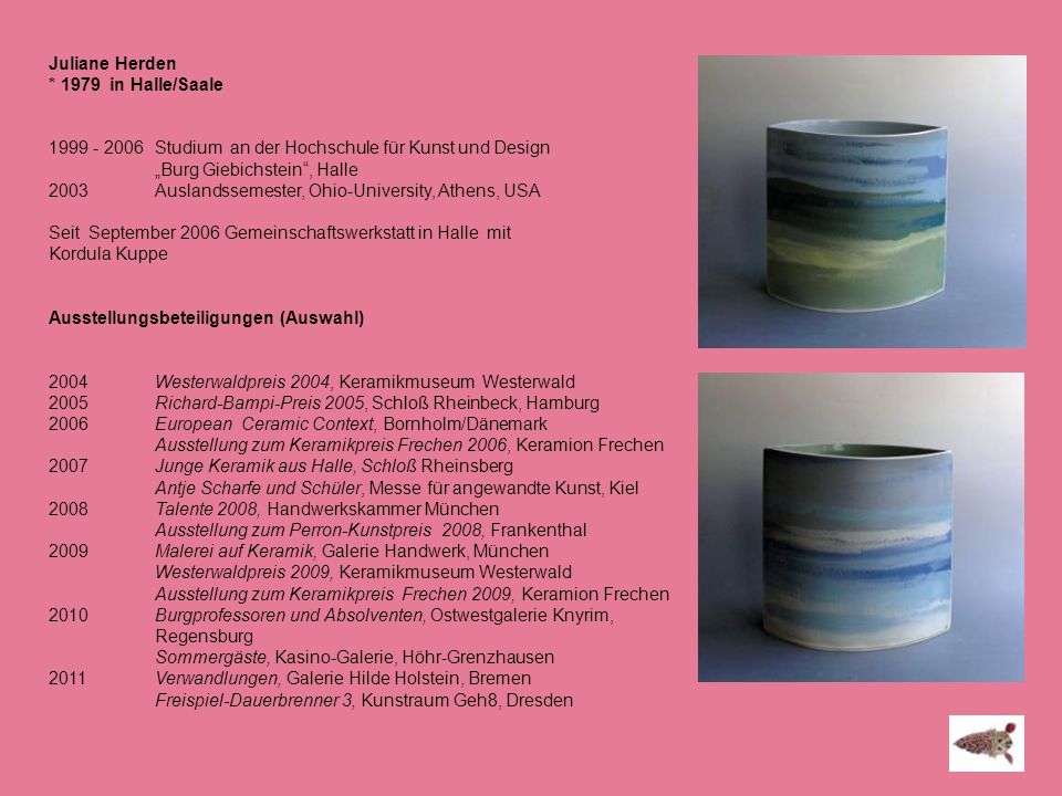 Juliane Herden * 1979 in Halle/Saale Studium an der Hochschule für Kunst und Design.