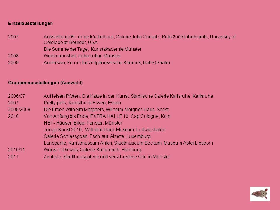 Einzelausstellungen 2007 Ausstellung 05: anne kückelhaus, Galerie Julia Garnatz, Köln 2005 Inhabitants, University of Colorado at Boulder, USA Die Summe der Tage, Kunstakademie Münster 2008 Waidmannsheil, cuba cultur, Münster 2009 Anderswo, Forum für zeitgenössische Keramik, Halle (Saale) Gruppenausstellungen (Auswahl) 2006/07 Auf leisen Pfoten.