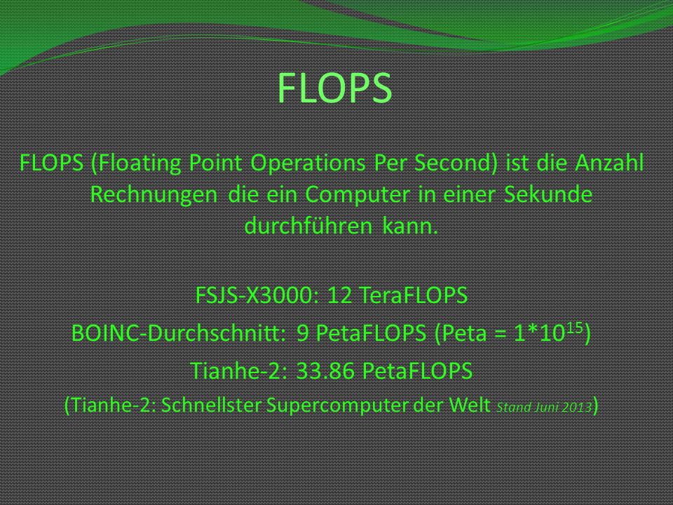 FLOPS FLOPS (Floating Point Operations Per Second) ist die Anzahl Rechnungen die ein Computer in einer Sekunde durchführen kann.